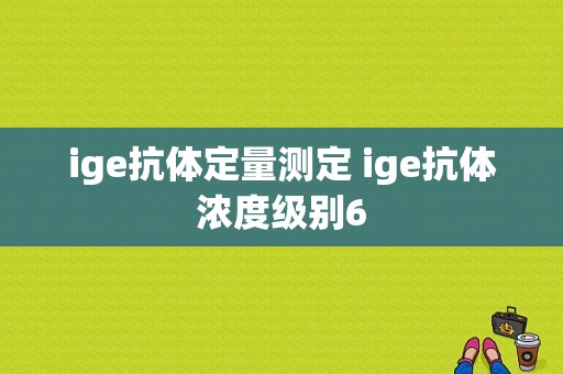 ige抗体定量测定 ige抗体浓度级别6