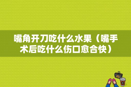 嘴角开刀吃什么水果（嘴手术后吃什么伤口愈合快）