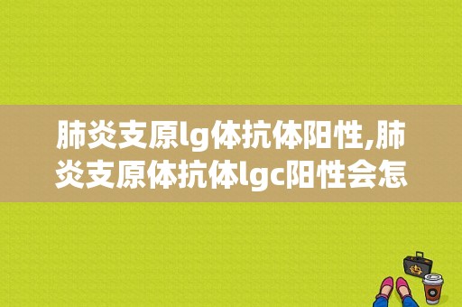 肺炎支原lg体抗体阳性,肺炎支原体抗体lgc阳性会怎么样 