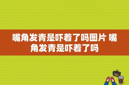 嘴角发青是吓着了吗图片 嘴角发青是吓着了吗